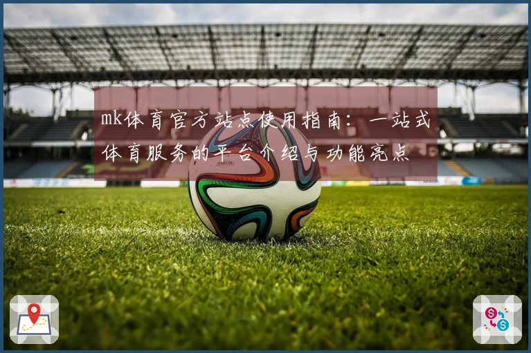 mk体育官方站点使用指南：一站式体育服务的平台介绍与功能亮点