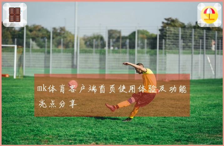 mk体育客户端首页使用体验及功能亮点分享