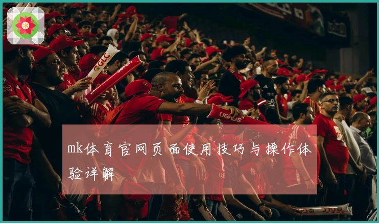 mk体育官网页面使用技巧与操作体验详解