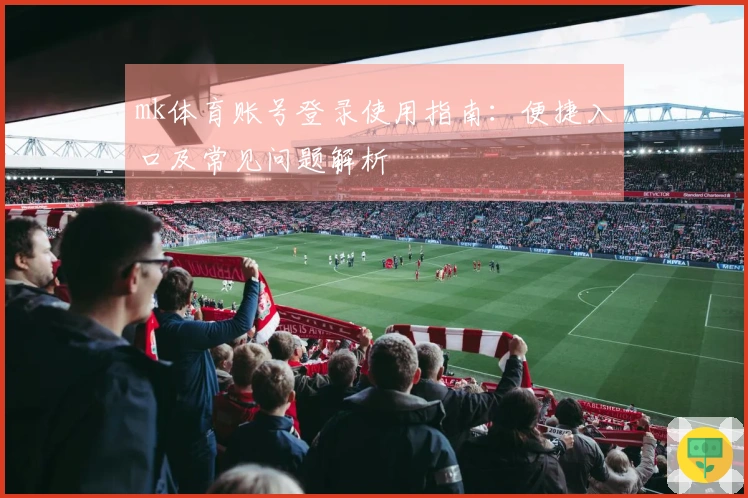 mk体育账号登录使用指南：便捷入口及常见问题解析