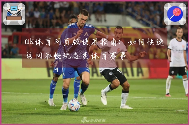mk体育网页版使用指南：如何快速访问和畅玩各类体育赛事