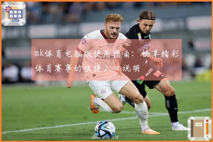 mk体育电脑版使用指南：畅享精彩体育赛事的快捷入口说明