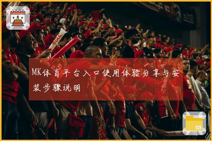 MK体育平台入口使用体验分享与安装步骤说明
