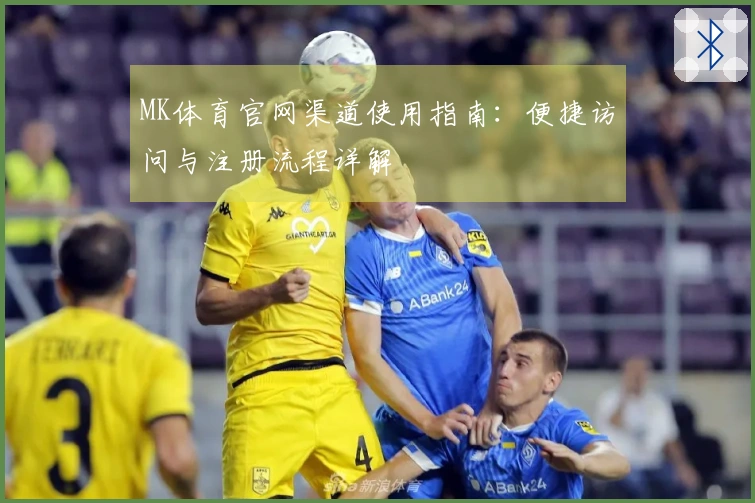 MK体育官网渠道使用指南:便捷访问与注册流程详解