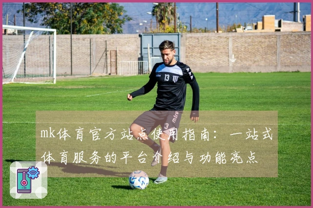 mk体育官方站点使用指南：一站式体育服务的平台介绍与功能亮点