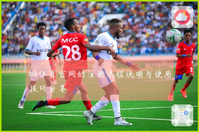 mk体育官网的注册流程说明与使用技巧分享