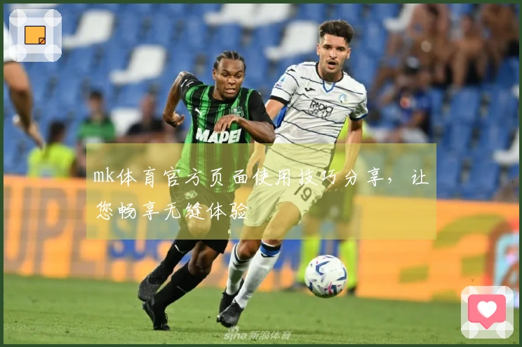 mk体育官方页面使用技巧分享，让您畅享无缝体验