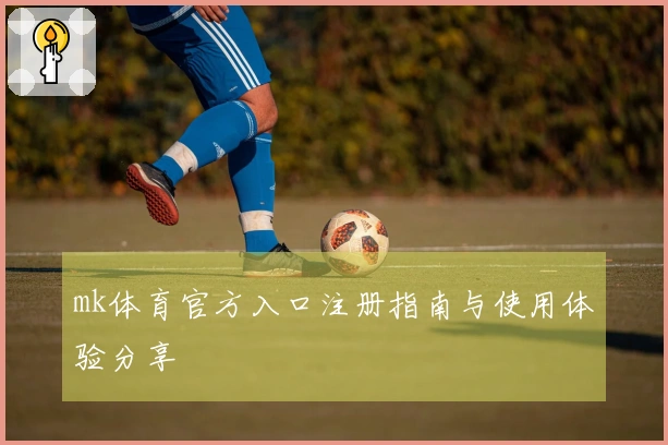 mk体育官方入口注册指南与使用体验分享