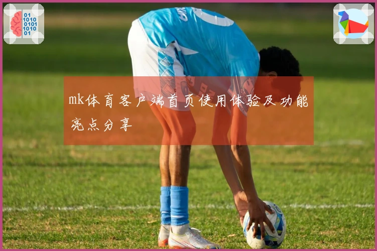 mk体育客户端首页使用体验及功能亮点分享