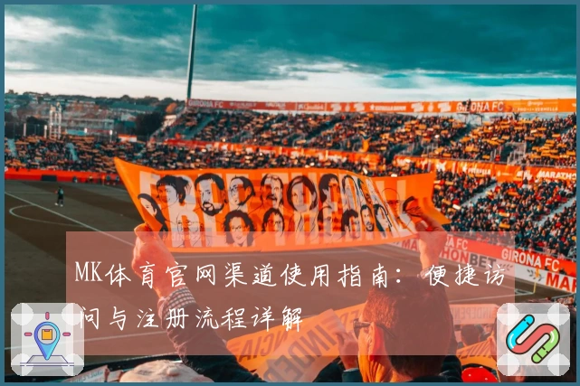 MK体育官网渠道使用指南：便捷访问与注册流程详解