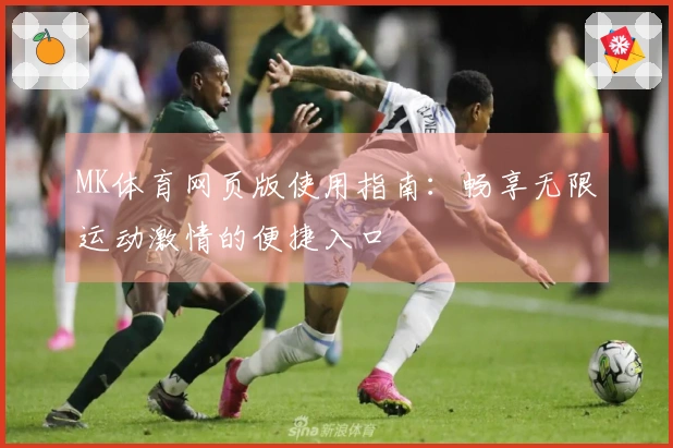 MK体育网页版使用指南:畅享无限运动激情的便捷入口