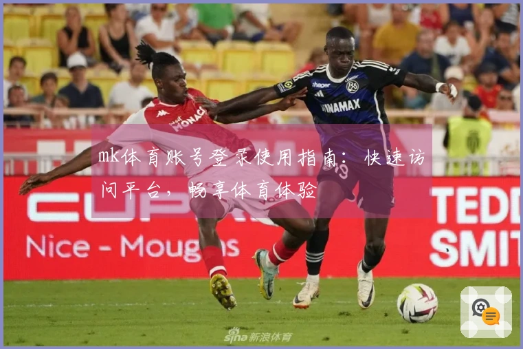 mk体育账号登录使用指南：快速访问平台，畅享体育体验