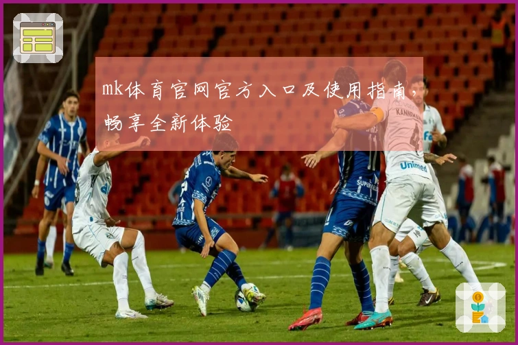 mk体育官网官方入口及使用指南，畅享全新体验
