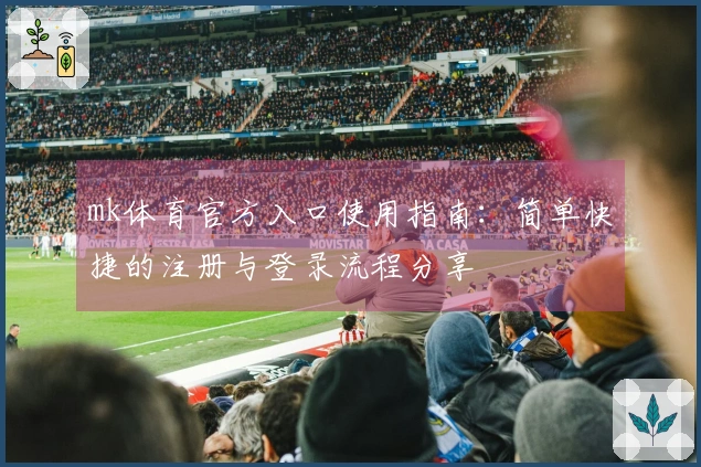 mk体育官方入口使用指南：简单快捷的注册与登录流程分享